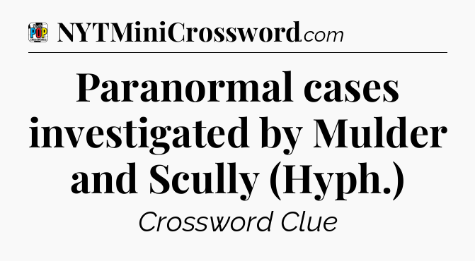 Paranormal cases investigated by Mulder and Scully (Hyph.) Crossword Clue