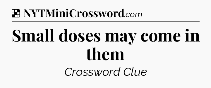 Solution: Small doses may come in them - NYT Crossword