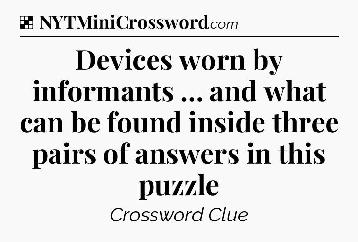 Solution: Devices worn by informants … and what can be found inside three pairs of answers in this puzzle - NYT Crossword
