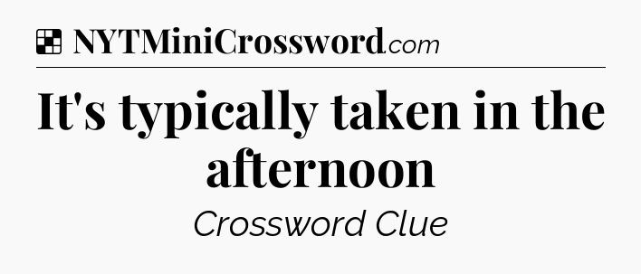 Solution: It's typically taken in the afternoon - NYT Crossword
