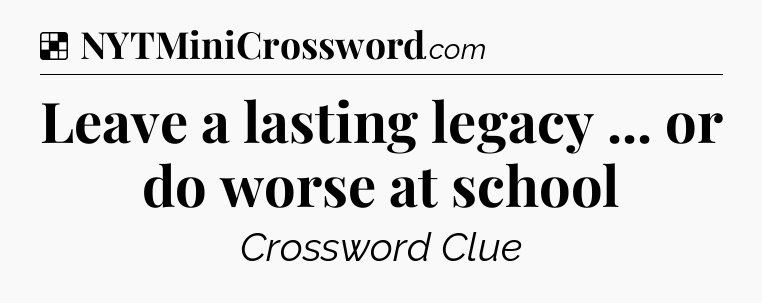 Solution: Leave a lasting legacy ... or do worse at school - NYT Crossword