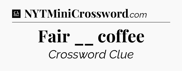 Fair __ coffee - LA Times Crossword