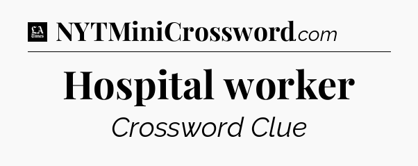 Hospital worker - LA Times Crossword