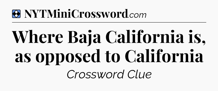 Solution: Where Baja California is, as opposed to California - NYT Mini Crossword