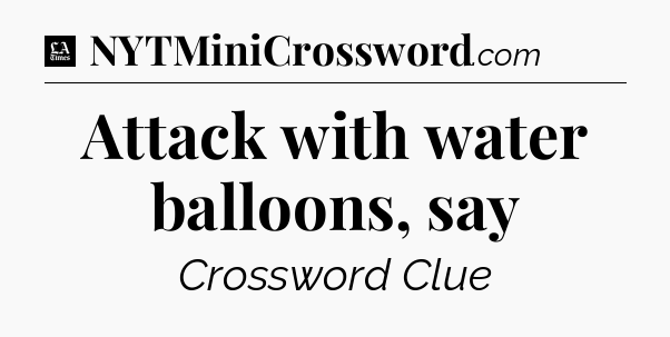 Attack with water balloons, say - LA Times Crossword