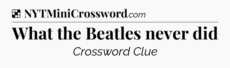 Solution: What the Beatles never did - NYT Crossword