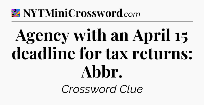 Agency with an April 15 deadline for tax returns: Abbr Crossword Clue