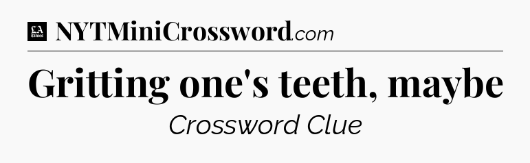 Gritting one's teeth, maybe - LA Times Crossword