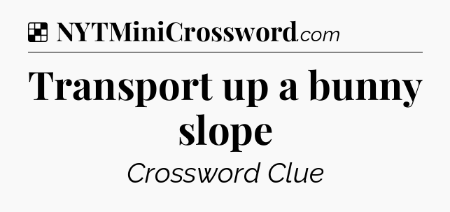 Solution: Transport up a bunny slope - NYT Crossword