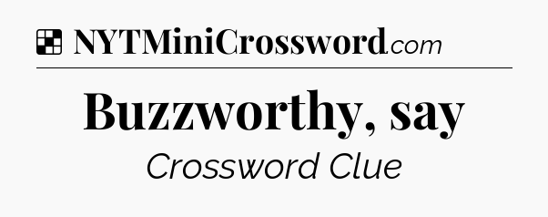 Solution: Buzzworthy, say - NYT Crossword