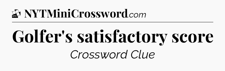 Golfer's satisfactory score - Daily Themed Classic Crossword