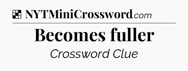 Solution: Becomes fuller - NYT Crossword