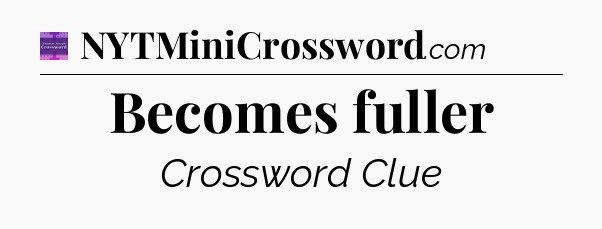 Becomes fuller - Thomas Joseph Crossword