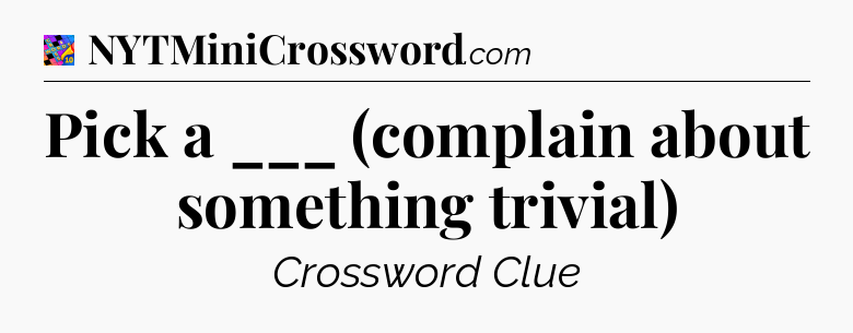Pick a ___ (complain about something trivial) Crossword Clue