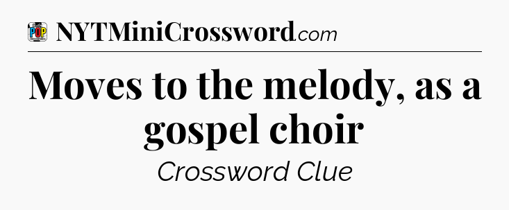 Moves to the melody, as a gospel choir Crossword Clue