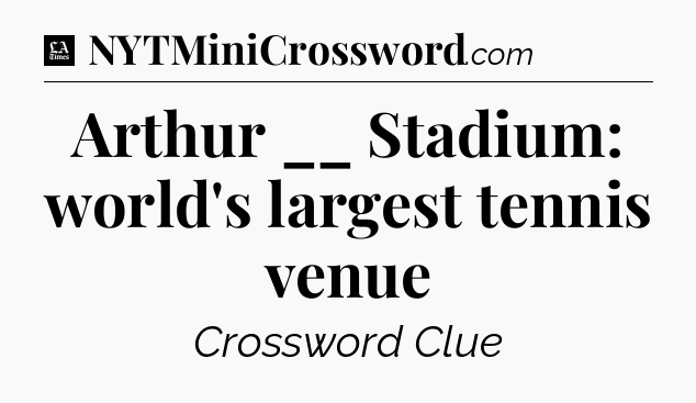 Arthur __ Stadium: world's largest tennis venue - LA Times Crossword