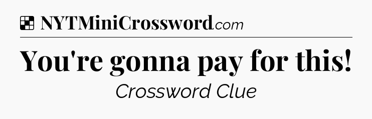 Solution: You're gonna pay for this - NYT Crossword