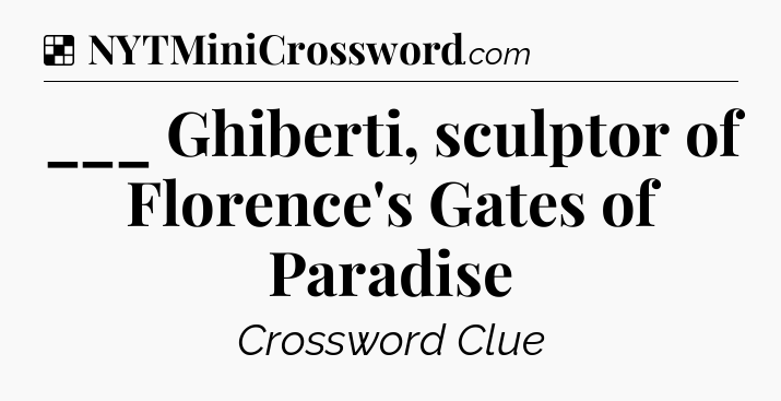 Solution: ___ Ghiberti, sculptor of Florence's Gates of Paradise - NYT Crossword