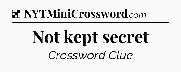 Solution: Not kept secret - NYT Crossword