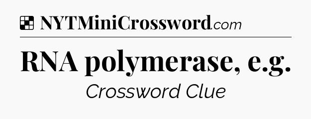 Solution: RNA polymerase, e.g - NYT Crossword