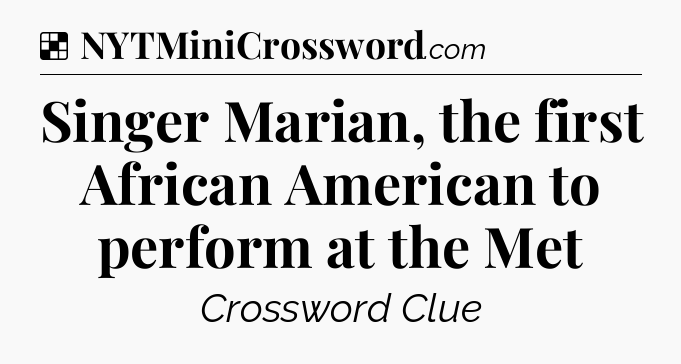 Solution: Singer Marian, the first African American to perform at the Met - NYT Crossword