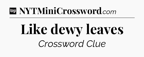 Like dewy leaves Crossword Clue