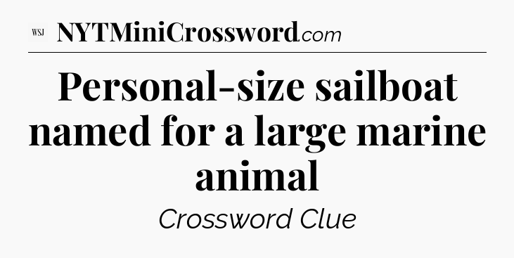 Personal-size sailboat named for a large marine animal - WSJ Crossword