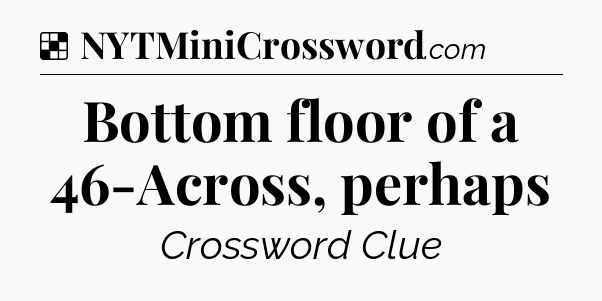Solution: Bottom floor of a 46-Across, perhaps - NYT Crossword