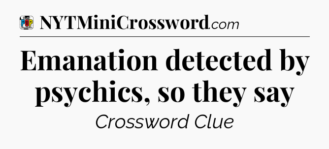 Emanation detected by psychics, so they say Crossword Clue