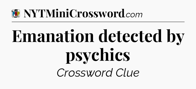 Emanation detected by psychics Crossword Clue
