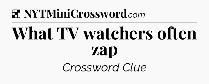 Solution: What TV watchers often zap - NYT Crossword