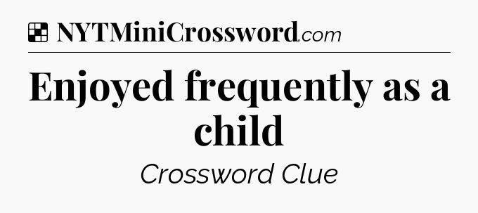 Solution: Enjoyed frequently as a child - NYT Crossword