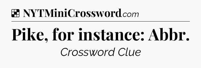 Solution: Pike, for instance: Abbr - NYT Crossword