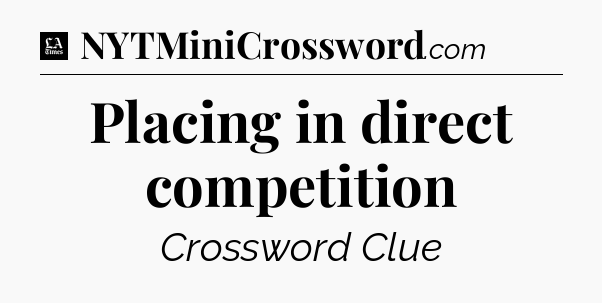 Placing in direct competition - LA Times Crossword