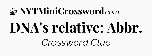 DNA's relative: Abbr - Daily Themed Classic Crossword