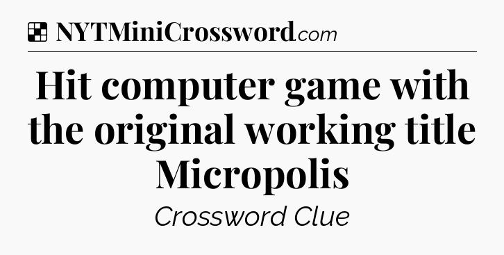Solution: Hit computer game with the original working title Micropolis - NYT Crossword