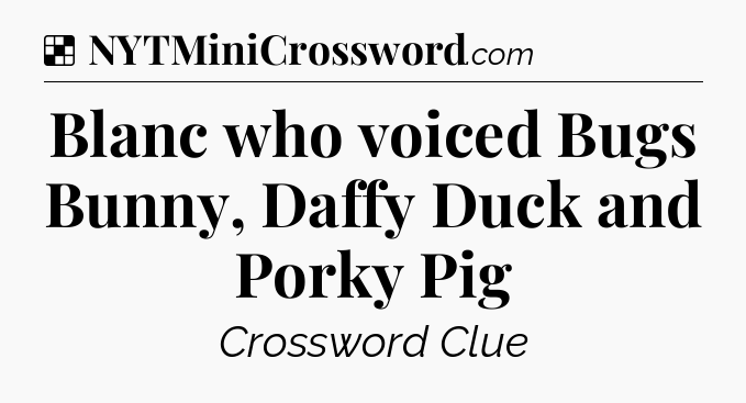 Solution: Blanc who voiced Bugs Bunny, Daffy Duck and Porky Pig - NYT Crossword