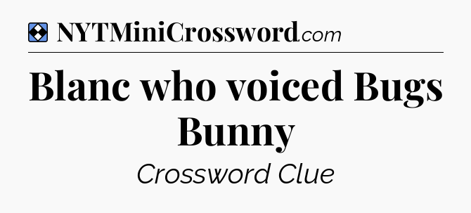 Solution: Blanc who voiced Bugs Bunny - NYT Mini Crossword