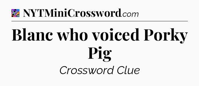 Blanc who voiced Porky Pig Crossword Clue