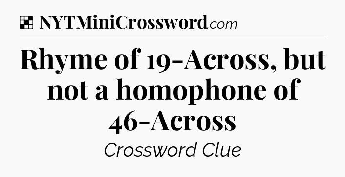 Solution: Rhyme of 19-Across, but not a homophone of 46-Across - NYT Crossword