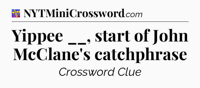 Yippee __, start of John McClane's catchphrase Codycross