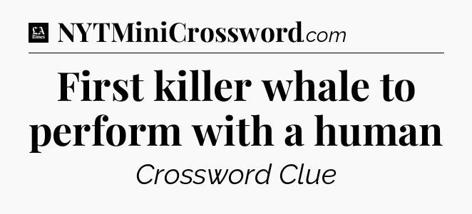 First killer whale to perform with a human - LA Times Crossword