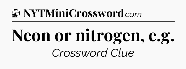 Neon or nitrogen, e.g - Daily Themed Classic Crossword