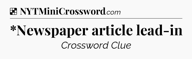 Solution: *Newspaper article lead-in - NYT Crossword
