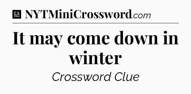 It may come down in winter - LA Times Crossword
