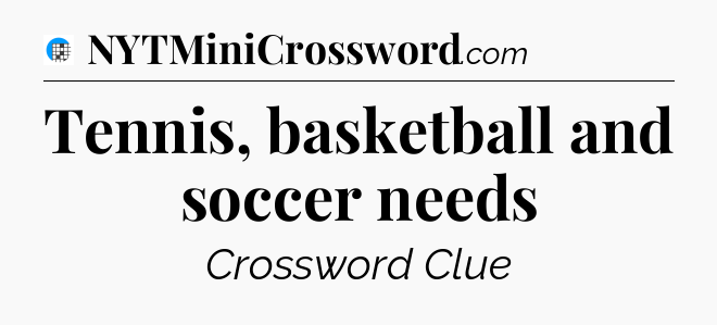 Tennis, basketball and soccer needs Crossword Clue