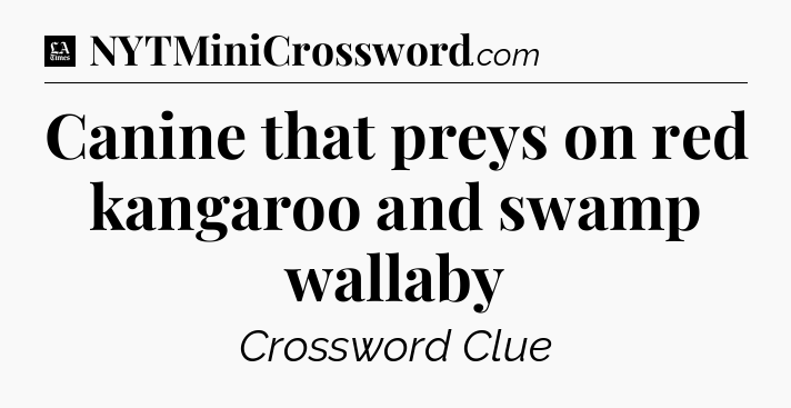 Canine that preys on red kangaroo and swamp wallaby - LA Times Crossword