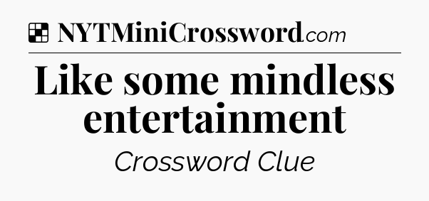 Solution: Like some mindless entertainment - NYT Crossword