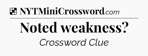 Solution: Noted weakness - NYT Crossword