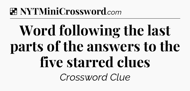Solution: Word following the last parts of the answers to the five starred clues - NYT Crossword